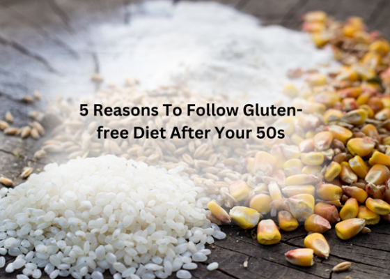 5 Reasons to Follow Gluten-free Diet After Your 50s