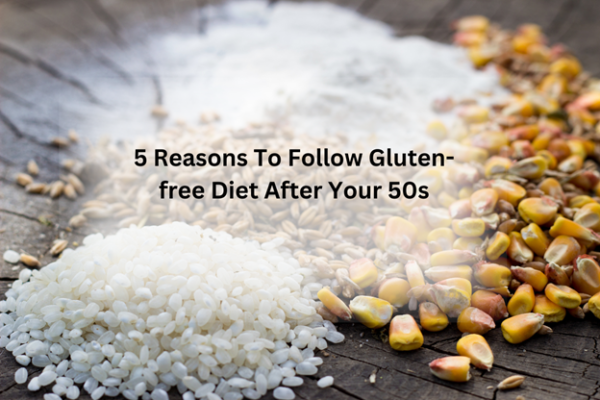 5 Reasons to Follow Gluten-free Diet After Your 50s