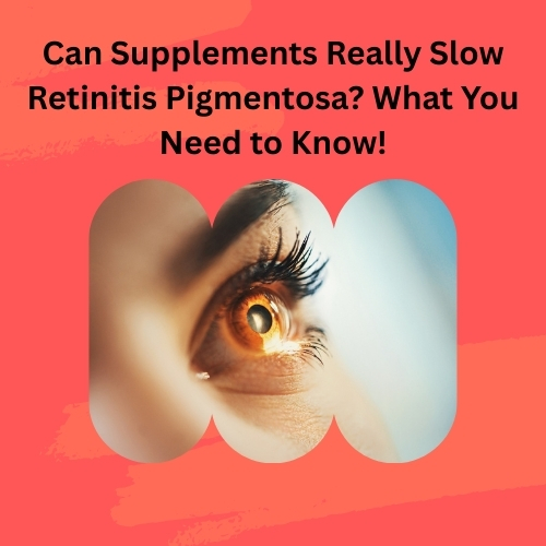 Can Supplements Really Slow Retinitis Pigmentosa? What You Need to Know!