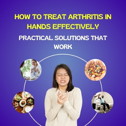 How to Treat Arthritis in Hands Effectively: Practical Solutions That Work