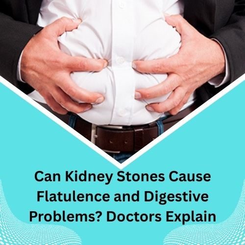Can Kidney Stones Cause Flatulence and Digestive Problems? Doctors Explain