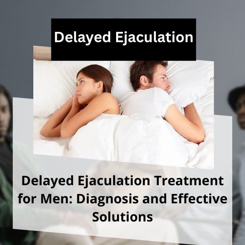 Delayed Ejaculation Treatment for Men: Diagnosis and Effective Solutions