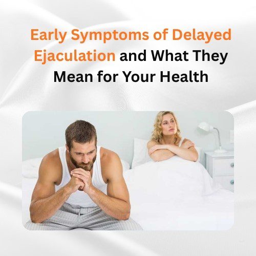 Early Symptoms of Delayed Ejaculation and What They Mean for Your Health