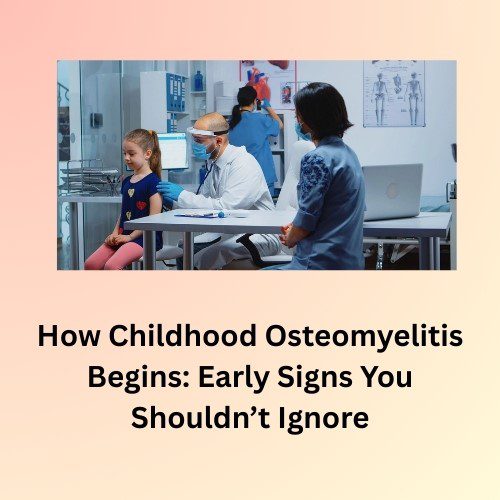 How Childhood Osteomyelitis Begins: Early Signs You Shouldn’t Ignore